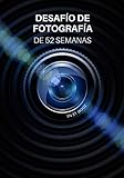 Desafío de Fotografía de 52 Semanas: Ideas de fotografía y proyectos fotográficos para todo un año - Inspiración para probar nuevos temas, efectos y técnicas