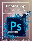 Photoshop para Fotógrafos.: Aprende a Revelar y Editar tus Imágenes. (Formación Superior en Fotografía. nº 10)